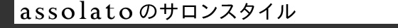 assolatoのサロンスタイル